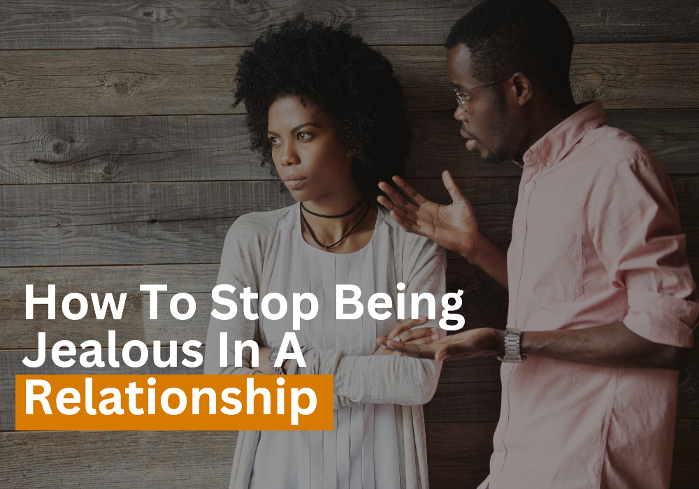 How To Stop Being Jealous In A Relationship